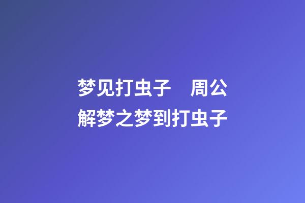 梦见打虫子　周公解梦之梦到打虫子